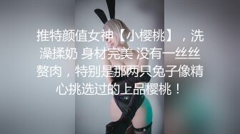 推特颜值女神【小樱桃】，洗澡揉奶 身材完美 没有一丝丝赘肉，特别是那两只兔子像精心挑选过的上品樱桃！