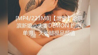 [MP4/223MB]【泄密】哈尔滨新婚小夫妻DEMON 约拍单男，大长腿极品颜值