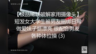 【极品稀缺破解家用摄像头】短发女大学生被男友捆绑日常做爱妹子挺漂亮 很配合男友各种体位操 (3)