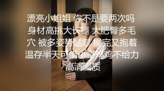 漂亮小姐姐 你不是要两次吗 身材高挑大长腿 大肥臀多毛穴 被多姿势猛怼 操完又抱着温存半天可惜小哥鸡鸡不给力 高清画质