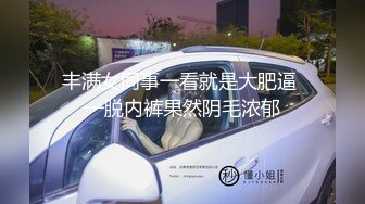 丰满女同事一看就是大肥逼 一脱内裤果然阴毛浓郁