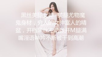 ✿黑丝美腿女神✿美腿尤物魔鬼身材，穷人的女神富人的精盆，开档黑丝主动张开M腿满嘴淫语呻吟不断被干到高潮