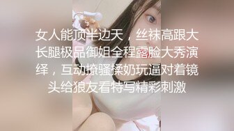 女人能顶半边天，丝袜高跟大长腿极品御姐全程露脸大秀演绎，互动撩骚揉奶玩逼对着镜头给狼友看特写精彩刺激