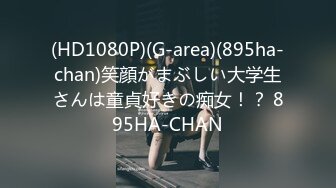 (HD1080P)(G-area)(895ha-chan)笑顔がまぶしい大学生さんは童貞好きの痴女！？ 895HA-CHAN