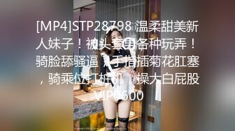 [MP4]STP28798 温柔甜美新人妹子！被头套男各种玩弄！骑脸舔骚逼，手指插菊花肛塞，骑乘位打桩机，操大白屁股 VIP0600