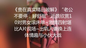 《贵在真实精品破解》“老公不要停，好舒服”近景欣赏10对男女滚床单~激情四射堪比A片现场~出轨人妻换上连体情趣与小伙大战