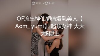 OF流出神仙顔值爆乳美人【Aom_ yumi】 超頂女神 大大大F博主