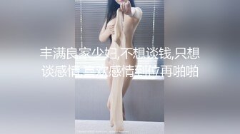 丰满良家少妇,不想谈钱,只想谈感情,喜欢感情到位再啪啪