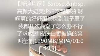 【新速片遞】&nbsp;&nbsp;高颜大奶美少妇吃鸡啪啪 啊啊真的好舒服都快到肚子里了 我都几次高潮了怎么办不行了求放过 皮肤白皙被操的爽叫连连[1290MB/MP4/01:04:15]