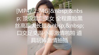 [MP4/ 2.74G]&nbsp;&nbsp; 顶级混血美女 全程露脸黑丝高跟大长腿&nbsp;&nbsp;口交足交跟小哥激情啪啪 道具玩弄激情抽插