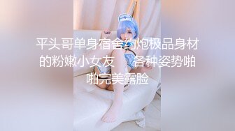 平头哥单身宿舍约炮极品身材的粉嫩小女友❤️各种姿势啪啪完美露脸