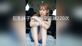 巨乳妹子过激痉挛高潮220次啦！