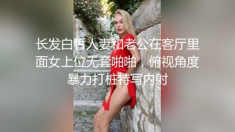 长发白皙人妻和老公在客厅里面女上位无套啪啪，俯视角度暴力打桩特写内射