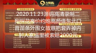 2020.11.23源码高清录制二狗探花高价约炮高颜值东北口音苗条外围女故意把套弄掉内射人家逼里被索赔2000元