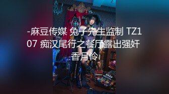 -麻豆传媒 兔子先生监制 TZ107 痴汉尾行之餐厅露出强奸 香月怜