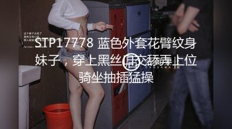 STP17778 蓝色外套花臂纹身妹子，穿上黑丝口交舔弄上位骑坐抽插猛操