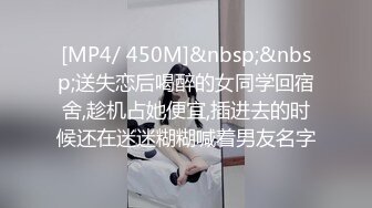 [MP4/ 450M]&nbsp;&nbsp;送失恋后喝醉的女同学回宿舍,趁机占她便宜,插进去的时候还在迷迷糊糊喊着男友名字