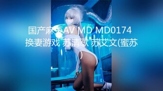 国产麻豆AV MD MD0174 换妻游戏 苏清歌 苏艾文(蜜苏)