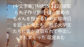 (中文字幕) [MRSS-112] 寝取られ子作り旅行 僕と妻の赤ちゃんを授かるために排卵日を狙って来たら、男子大学生たちに妻が寝取られて中出しされまくった 花宮あむ