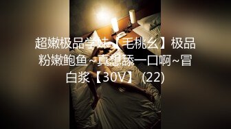 超嫩极品学妹【毛桃幺】极品粉嫩鲍鱼~真想舔一口啊~冒白浆【30V】 (22)