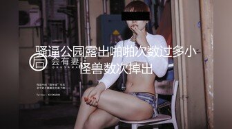 骚逼公园露出啪啪次数过多小怪兽数次掉出