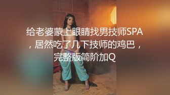 给老婆蒙上眼睛找男技师SPA，居然吃了几下技师的鸡巴，完整版简阶加Q