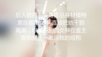 后入骑操九头身极品身材模特黑丝御姐女神 直接把她干到高潮，你操不到的女神在金主面前就是一条淫贱的母狗