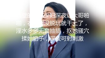 隔壁的极品少妇深夜让大哥啪啪，衣服都没脱玩就干上了，淫水多多无套抽插，抠她骚穴揉她奶子，深夜可射刺激