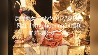 反差美女 Onlyfans 22岁极品网红【tttyphoonnn】 福利啪啪视频 第二弹2