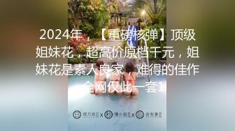 2024年，【重磅核弹】顶级姐妹花，超高价原档千元，姐妹花是素人良家，难得的佳作，全网仅此一套1