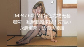 [MP4/ 601M] 好色尤物无套爆菊！翘起肥臀求操！先插小穴后爆菊，边操边喷尿