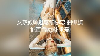 女双教师魅惑禁忌恋 捆绑旗袍百合 女仆求爱