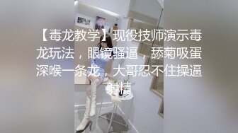 【毒龙教学】现役技师演示毒龙玩法，眼镜骚逼，舔菊吸蛋深喉一条龙，大哥忍不住操逼射精