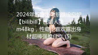 2024年新流出南航退役空姐【bilibili】已婚人妻，175cm48kg，性瘾，喜欢露出身材超棒强推佳作 (5)