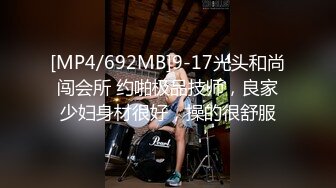 [MP4/692MB]9-17光头和尚闯会所 约啪极品技师，良家少妇身材很好，操的很舒服