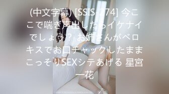 (中文字幕) [SSIS-274] 今ここで喘ぎ声出したらイケナイでしょう？ お姉さんがベロキスでお口チャックしたままこっそりSEXシテあげる 星宮一花