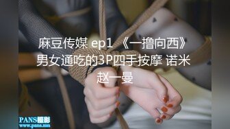 麻豆传媒 ep1 《一撸向西》男女通吃的3P四手按摩 诺米 赵一曼