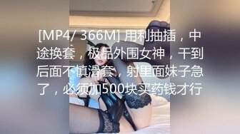 [MP4/ 366M] 用利抽插，中途换套，极品外围女神，干到后面不慎滑套，射里面妹子急了，必须加500块买药钱才行