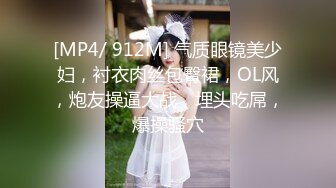 [MP4/ 912M] 气质眼镜美少妇，衬衣肉丝包臀裙，OL风，炮友操逼大战，埋头吃屌，爆操骚穴