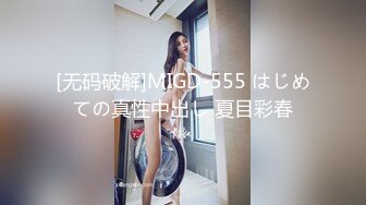 [无码破解]MIGD-555 はじめての真性中出し 夏目彩春