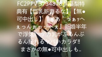 FC2PPV 3734878 ※藻梨特典有【巨乳新妻るな】【無●可中出し】『ぁあ゛っぁｯへぇっんぉっっへぇ』新婚半年で浮気‼︎デカ乳がぷるんぷるん揺れるヤバいカラダ‼︎まさかの無●可中出しも‥