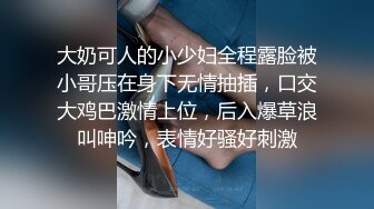 大奶可人的小少妇全程露脸被小哥压在身下无情抽插，口交大鸡巴激情上位，后入爆草浪叫呻吟，表情好骚好刺激