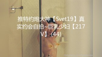 推特约炮大神【Svet19】真实约会自拍~巨乳少妇【217V】 (44)