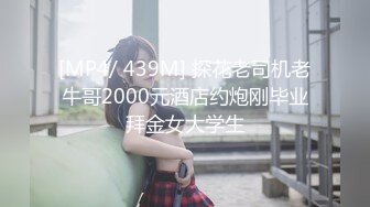 [MP4/ 439M] 探花老司机老牛哥2000元酒店约炮刚毕业拜金女大学生