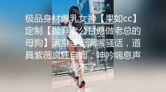 极品身材爆乳女神【果如cc】定制【抛弃老公甘愿做老总的母狗】满身淫语满嘴骚话，道具紫薇疯狂自调，呻吟喘息声受不了