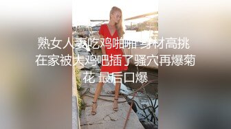 熟女人妻吃鸡啪啪 身材高挑 在家被大鸡吧插了骚穴再爆菊花 最后口爆