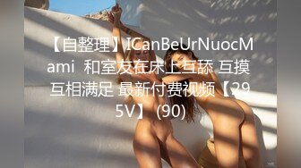 【自整理】ICanBeUrNuocMami  和室友在床上互舔 互摸 互相满足 最新付费视频【295V】 (90)