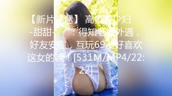 【新片速遞】 高贵美少妇❤️-甜甜-❤️：得知老婆外遇，好友安慰，互玩69，好喜欢这女的哦！[531M/MP4/22:22]