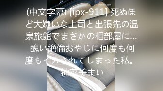 (中文字幕) [ipx-911] 死ぬほど大嫌いな上司と出張先の温泉旅館でまさかの相部屋に… 醜い絶倫おやじに何度も何度もイカされてしまった私。 神菜美まい