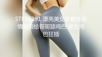 STP16291 漂亮美女穿着性感情趣装给哥哥舔鸡巴 被大鸡巴狂插